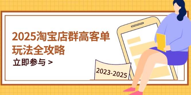 （14568期）2025淘宝店群高客单玩法全攻略，把握高客单关键技巧，精通全周期运营-问小徐资源库