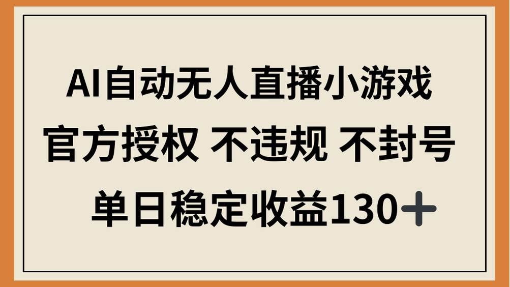 （14438期）AI自动无人直播小游戏，官方授权 不违规 不封号，单日稳定收益130+-问小徐资源库