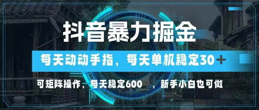 （14541期）抖音暴力掘金，动动手指就可以，单机30+，可矩阵操作，每天稳定600+，…-问小徐资源库