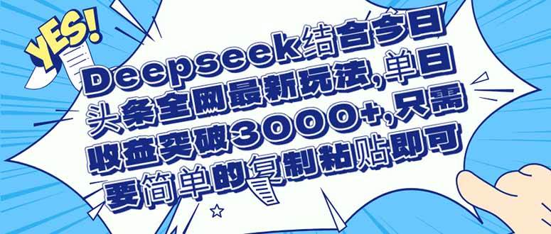 （14495期）Deepseek结合今日头条全网最新玩法，单日收益突破3000+，只需要简单的…-问小徐资源库