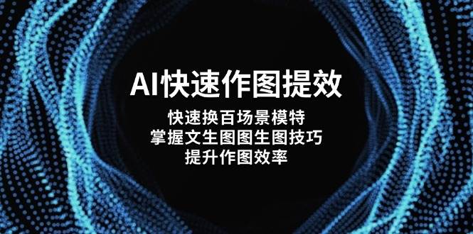 （14430期）AI快速作图提效，快速换百场景模特，掌握文生图图生图技巧，提升作图效率-问小徐资源库