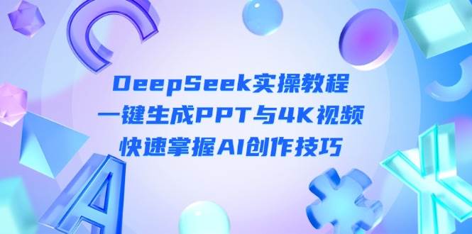 （14300期）DeepSeek入门实操教程：一键生成PPT与4K视频，快速掌握AI创作技巧-问小徐资源库