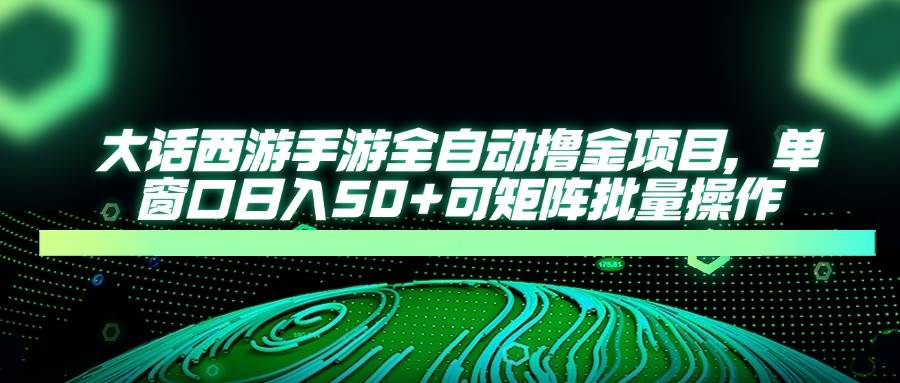 （14498期）大话西游手游全自动撸金项目，单窗口日入50+可矩阵批量操作-问小徐资源库