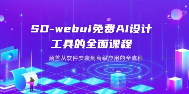 （14324期）SD-webui免费AI设计工具的全面课程，涵盖从软件安装到高级应用的全流程-问小徐资源库