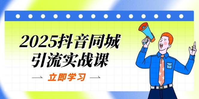 （14297期）2025抖音同城引流实战课：单店模型+团购爆款逻辑，快速提升POI热度分-问小徐资源库