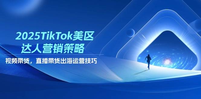 （14521期）2025TikTok美区达人营销策略，视频带货，直播带货，出海运营技巧-问小徐资源库
