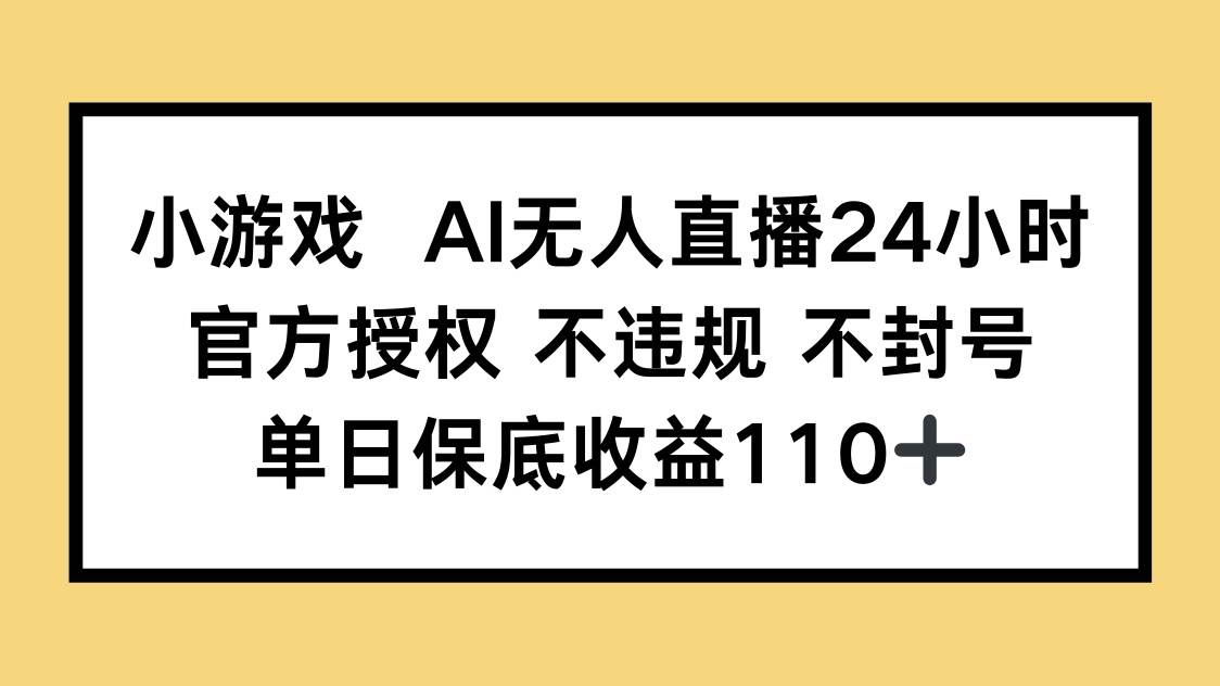（14508期）小游戏AI无人直播，官方授权 不违规 不封号，单日保底收益110+-问小徐资源库