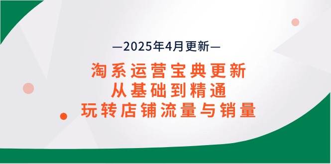 （14468期）淘系运营宝典2025年4月更新，从基础到精通，玩转店铺流量与销量-问小徐资源库