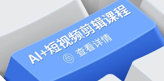 （14562期）从入门到精通，AI+短视频剪辑课程，掌握账号运营直播技巧，打造爆款-问小徐资源库