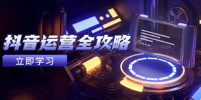 （14738期）抖音运营全攻略，账号包装养号技巧，情感增粉视频搬运，实现快速变现-问小徐资源库