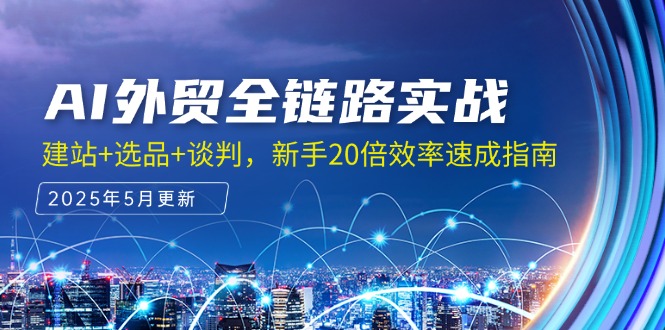 （14907期）AI外贸全链路实战，建站+选品+谈判，新手20倍效率速成指南-问小徐资源库
