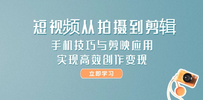 （14867期）短视频从拍摄到剪辑，手机技巧与剪映应用，实现高效创作变现-问小徐资源库