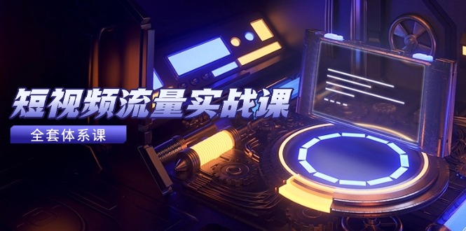 （14937期）短视频流量实战课，从平台选择到内容变现，爆款公式与投放技巧-问小徐资源库