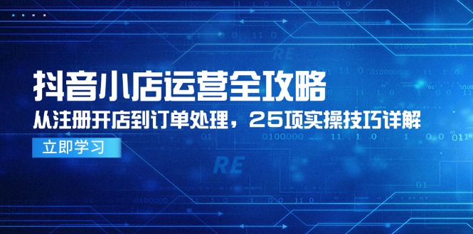 （14939期）抖音小店运营全攻略，从注册开店到订单处理，25项实操技巧详解-问小徐资源库