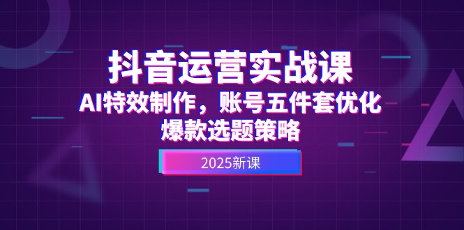 （14918期）抖音运营实战课，AI特效制作，账号五件套优化，爆款选题策略-问小徐资源库