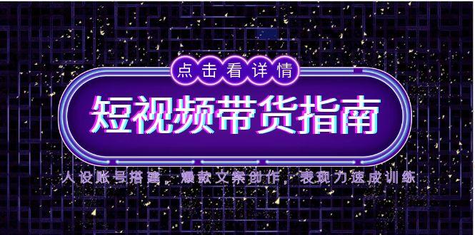 （14912期）2025短视频带货指南，人设账号搭建，爆款文案创作，表现力速成训练-问小徐资源库
