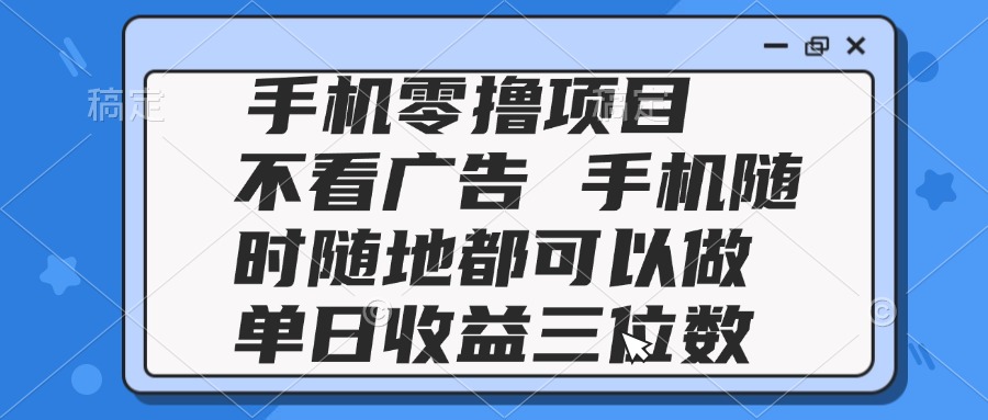 （14855期）2025手机零撸项目 不看广告 手机随时可做 单日收益三位数-问小徐资源库