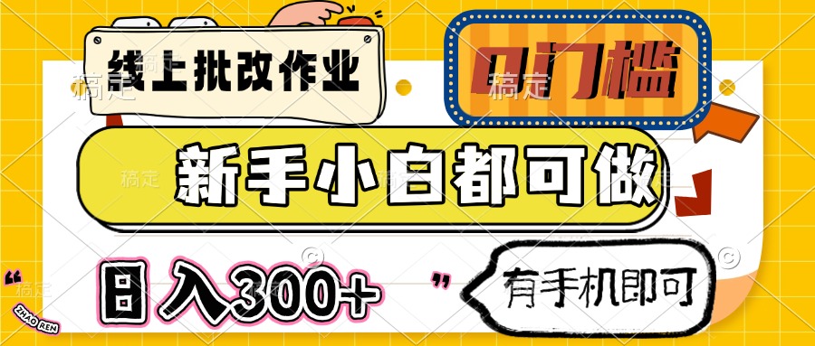 （14914期）线上批改作业 0门槛 新手小白都可做 日入300+ 有手机即可-问小徐资源库