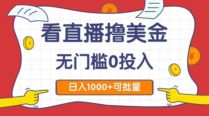 （14865期）看直播撸美金2.0，无门槛0投入，单日可达1000+，可批量复制-问小徐资源库