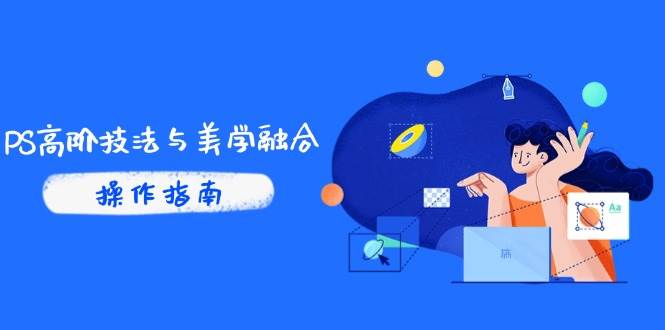 （14736期）PS高阶技法与美学融合：商业光效/调色逻辑拆解，抖音IP运营+AI修图实战-问小徐资源库