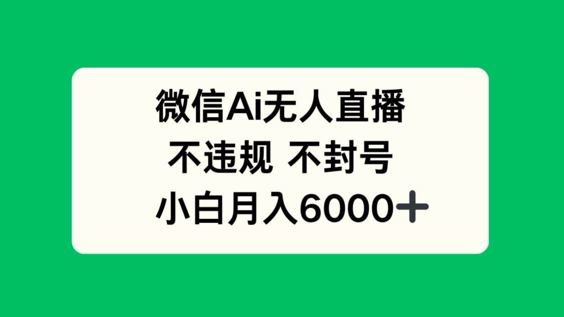 （14733期）微信AI无人直播，不违规 不封号 ，小白月入6000+-问小徐资源库