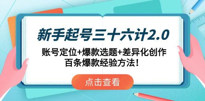 （14666期）新手起号三十六计2.0：账号定位+爆款选题+差异化创作，百条爆款经验方法！-问小徐资源库