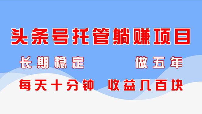 （14635期）头条号托管躺赚项目，长期稳定，可做五年，每天十分钟，收益几百块-问小徐资源库