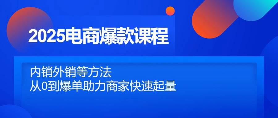 （14644期）2025电商爆款课程，内销外销等方法，从0到爆单助力商家快速起量-问小徐资源库