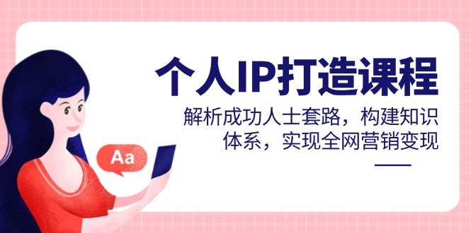（14777期）个人IP打造课程，解析成功人士套路，构建知识体系，实现全网营销变现-问小徐资源库