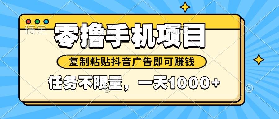 （14752期）2025年最新手机零撸小项目，复制粘贴抖音广告即可赚钱，平台大水，任务…-问小徐资源库