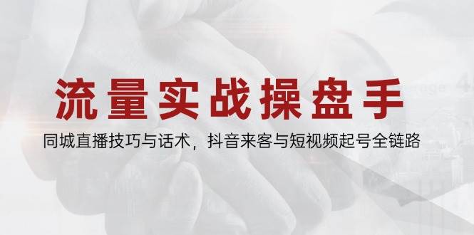 （14801期）流量实战操盘手，同城直播技巧与话术，抖音来客与短视频起号全链路-问小徐资源库