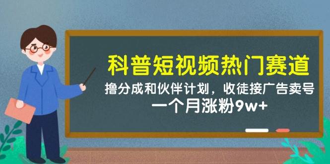 （14768期）科普短视频热门赛道：撸分成和伙伴计划，收徒接广告卖号，一个月涨粉9w+-问小徐资源库