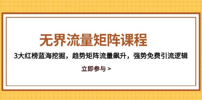 （14763期）无界流量矩阵课程，3大红榜蓝海挖掘，趋势矩阵流量飙升，强势免费引流逻辑-问小徐资源库