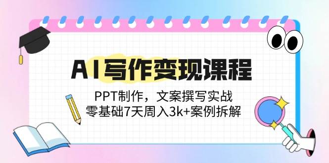 （14769期）AI写作变现课程：PPT制作，文案撰写实战，零基础7天周入3k+案例拆解-问小徐资源库