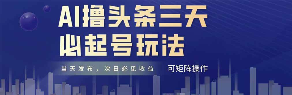 （14753期）AI撸头条三天必起号，纯原创情感故事，每天搬砖十分钟，小白复制粘贴月…-问小徐资源库