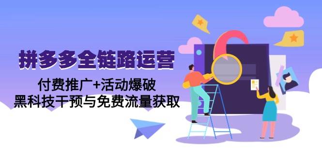 （14789期）拼多多全链路运营5月课：付费推广+活动爆破，黑科技干预与免费流量获取-问小徐资源库