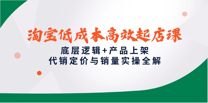 （14842期）淘宝低成本高效起店课，底层逻辑+产品上架，代销定价与销量实操全解-问小徐资源库