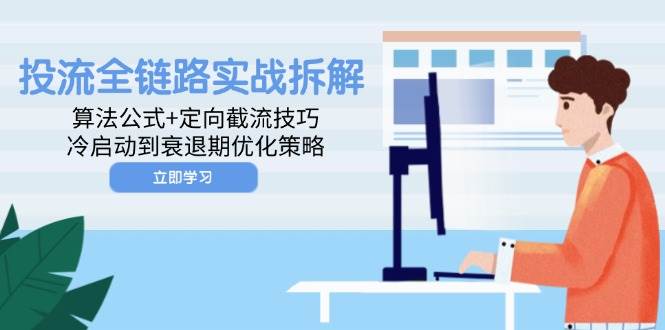 （14724期）投流全链路实战拆解：算法公式+定向截流技巧，冷启动到衰退期优化策略-问小徐资源库