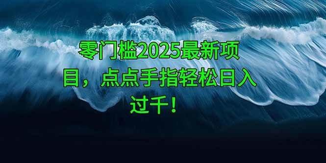 （14744期）零门槛2025最新项目，点点手指轻松日入过千！-问小徐资源库