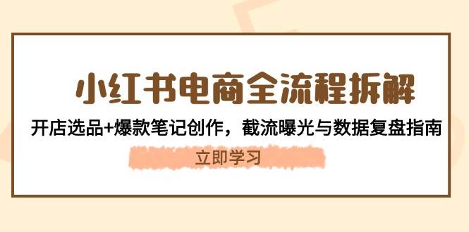 （14770期）小红书电商全流程拆解：开店选品+爆款笔记创作，截流曝光与数据复盘指南-问小徐资源库
