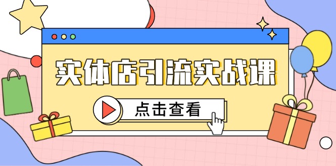 （14828期）实体店引流实战课，短视频认知+抖加投放，精准对标百客进店-问小徐资源库