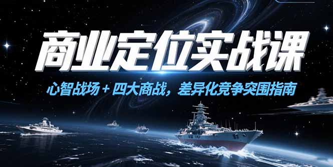 （15252期）商业定位实战课，心智战场+四大商战，差异化竞争突围指南-问小徐资源库