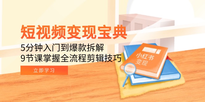 （15055期）短视频变现宝典：5分钟入门到爆款拆解，9节课掌握全流程剪辑技巧-问小徐资源库