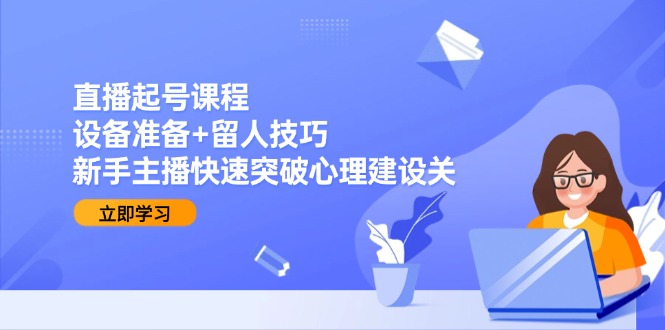 （15056期）直播起号课程：设备准备+留人技巧，新手主播快速突破心理建设关-问小徐资源库