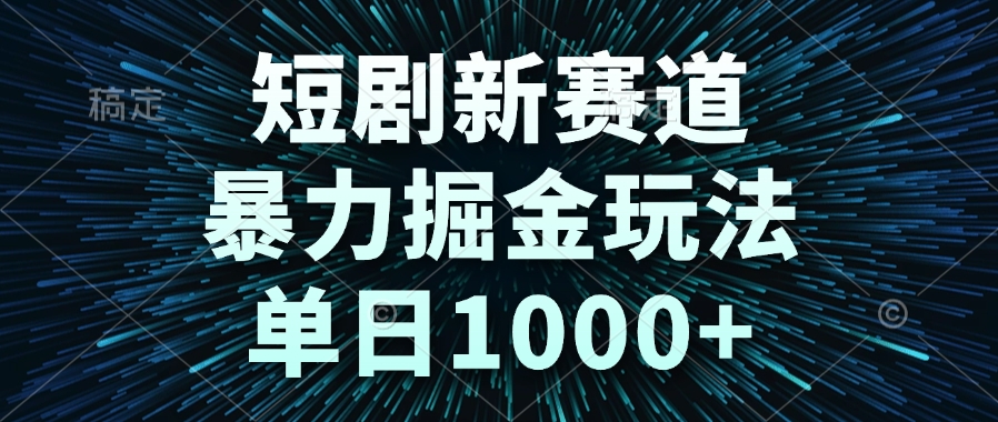 （14993期）短剧新赛道，暴力掘金玩法，单日1000+-问小徐资源库