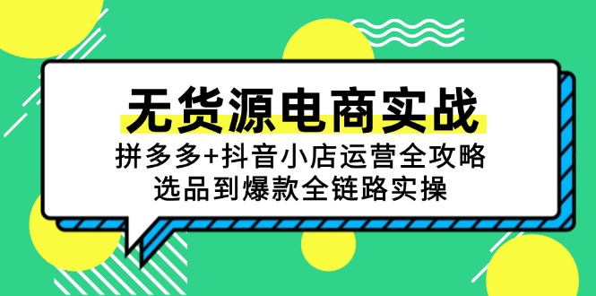 （15006期）无货源电商实战：拼多多+抖音小店运营全攻略，选品到爆款全链路实操-问小徐资源库