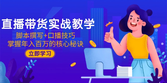 （15008期）直播带货实战教学：脚本撰写+口播技巧，掌握年入百万的核心秘诀-问小徐资源库