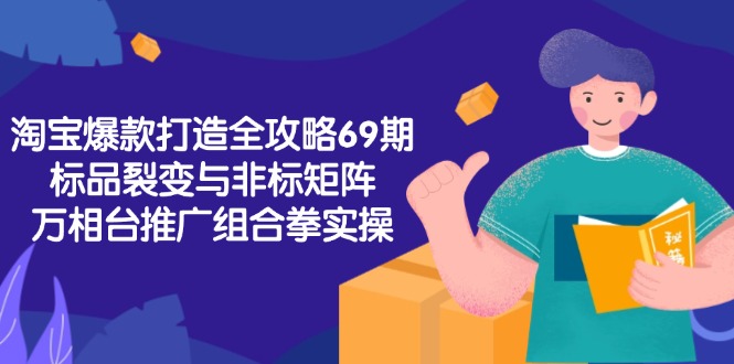 （15102期）淘宝爆款打造全攻略-69期，标品裂变与非标矩阵，万相台推广组合拳实操-问小徐资源库