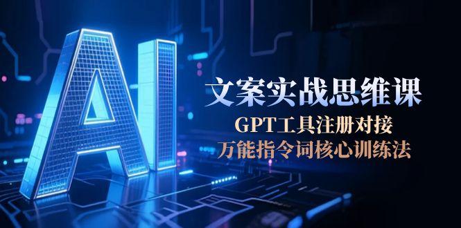 （15152期）AI文案实战思维课，GPT工具注册对接，万能指令词核心训练法-问小徐资源库
