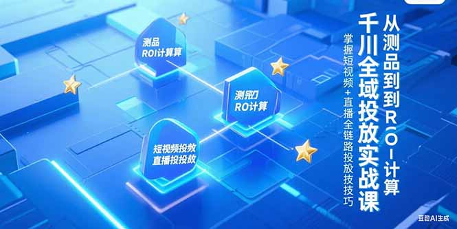 （15256期）千川全域投放实战课，从测品到ROI计算，掌握短视频+直播全链路投放技巧-问小徐资源库